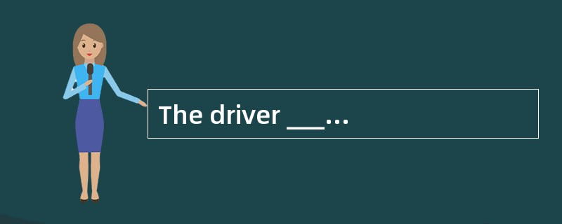 The driver ____at the crossroads as the