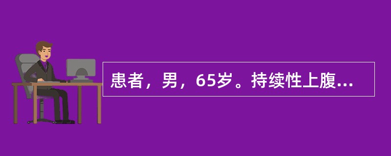 患者，男，65岁。持续性上腹部疼痛半年，消瘦、贫血、乏力，偶有恶心、呕吐。查体：