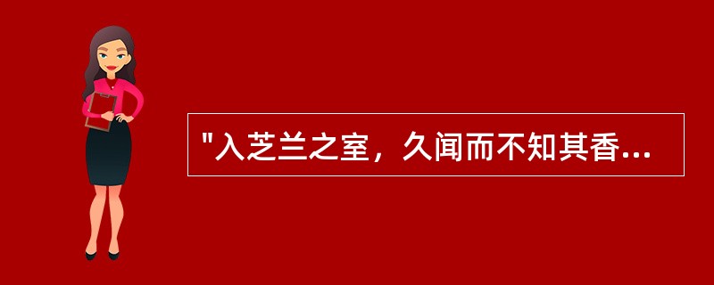 "入芝兰之室，久闻而不知其香"说明的是A、感觉过敏B、感觉适应C、感觉减退D、感