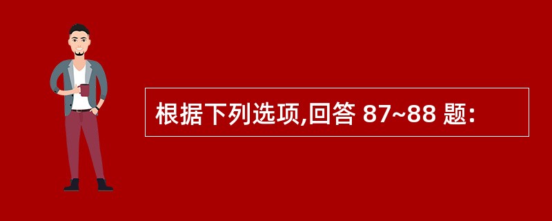 根据下列选项,回答 87~88 题: