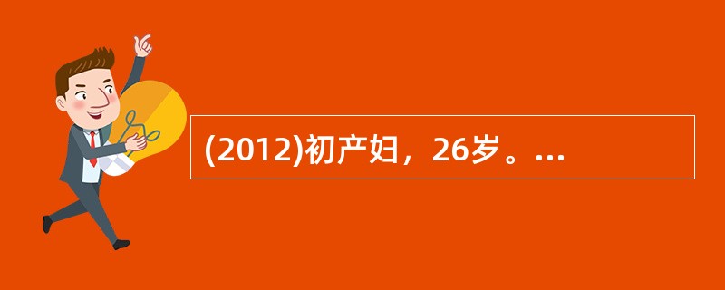 (2012)初产妇，26岁。妊娠38周，凌晨3点出现规律宫缩，19时30分宫口开