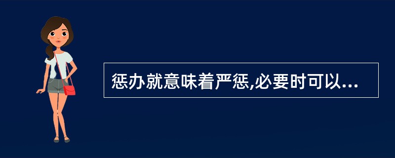 惩办就意味着严惩,必要时可以不依法定罪量刑。 ( )