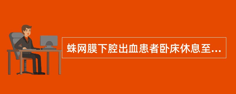 蛛网膜下腔出血患者卧床休息至少A、4～6周B、10天C、2周D、10～14天E、
