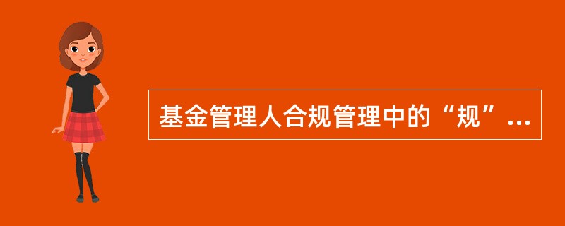 基金管理人合规管理中的“规”包括( )。