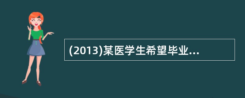 (2013)某医学生希望毕业后成为外科医生，在临床实习中主动向老师请教，积极为患