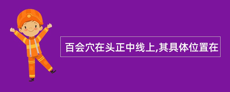 百会穴在头正中线上,其具体位置在