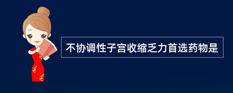 不协调性子宫收缩乏力首选药物是