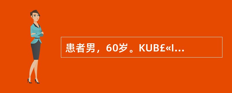 患者男，60岁。KUB£«IVP示一侧肾结石，双侧输尿管上段结石，伴双肾积水，肾