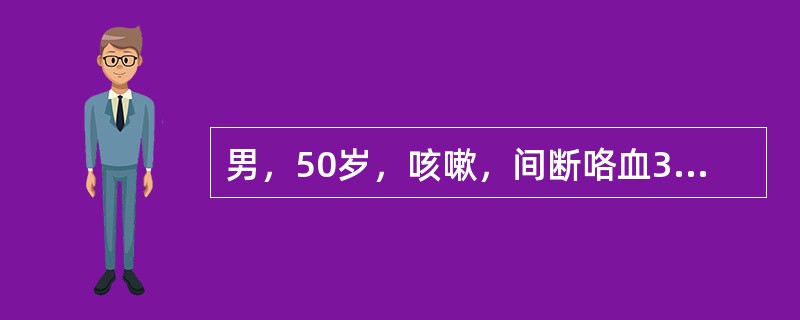 男，50岁，咳嗽，间断咯血3个月，咳大量脓痰伴发热一周来诊，吸烟史30年，胸部X