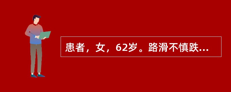 患者，女，62岁。路滑不慎跌倒，右臀部着地，扶起不能行走，右髋部明显压痛，经X线