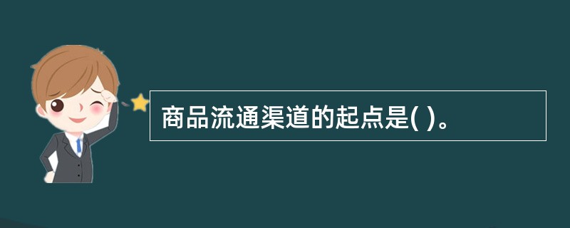 商品流通渠道的起点是( )。