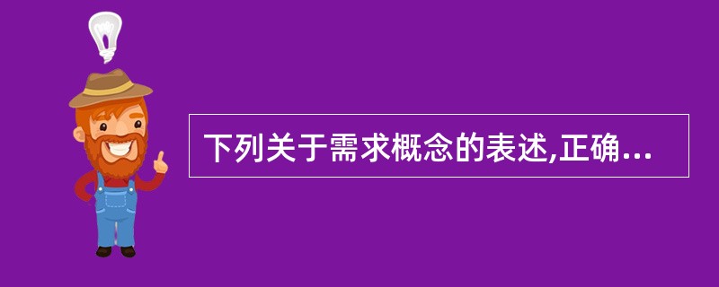 下列关于需求概念的表述,正确的是( )。