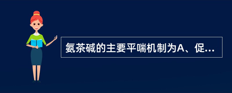 氨茶碱的主要平喘机制为A、促进肾上腺激素的释放B、抑制磷酸二酯酶C、激活鸟苷酸环