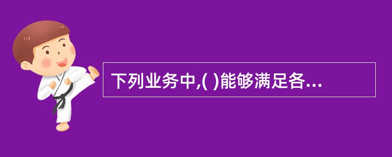 下列业务中,( )能够满足各种电信业务不同的要求,真正实现了语音.数据和图像等业