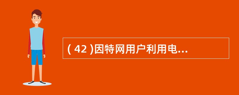 ( 42 )因特网用户利用电话网接入 ISP 时需要使用调制解调器,其主要作用是