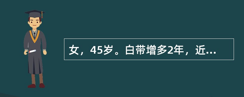 女，45岁。白带增多2年，近半年出现性交后出血。宫颈细胞学检查结果为鳞状上皮内高