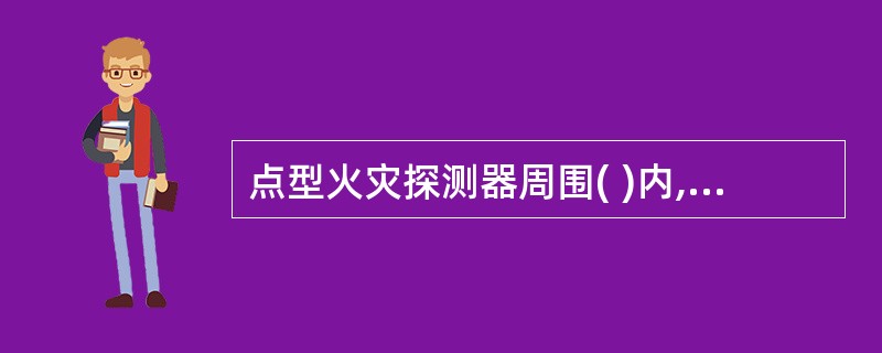 点型火灾探测器周围( )内,不应有遮挡物。