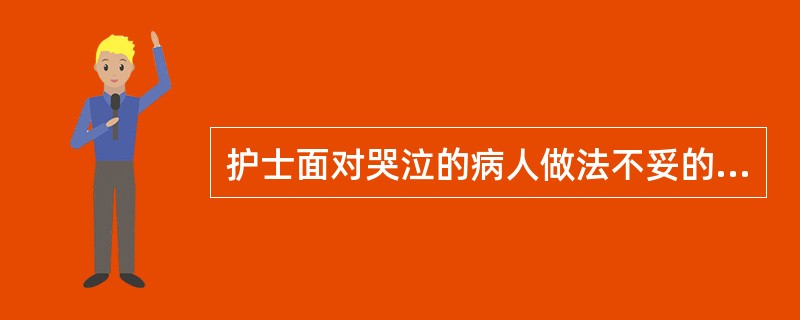 护士面对哭泣的病人做法不妥的是( )