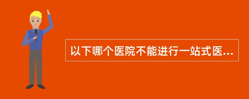 以下哪个医院不能进行一站式医疗救助()