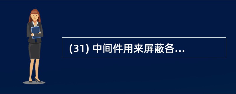  (31) 中间件用来屏蔽各种平台及协议之间的特性,以实现在不同平台之间 通信