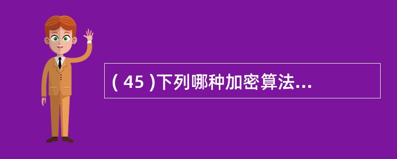 ( 45 )下列哪种加密算法不属于对称加密 ? ( )A ) DES B ) I