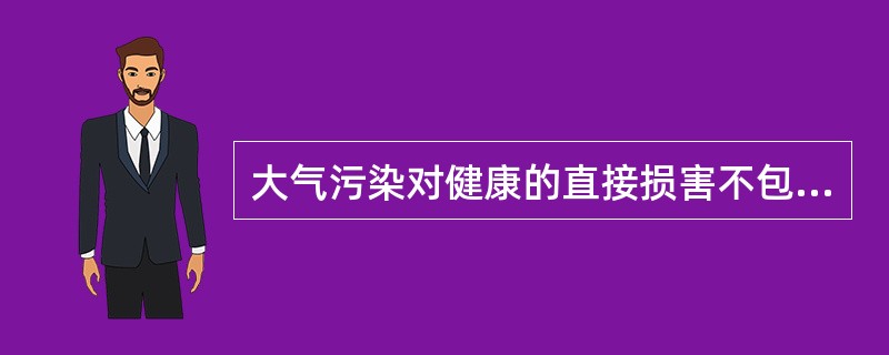 大气污染对健康的直接损害不包括A、急性中毒B、机体免疫力下降C、致癌作用D、变态