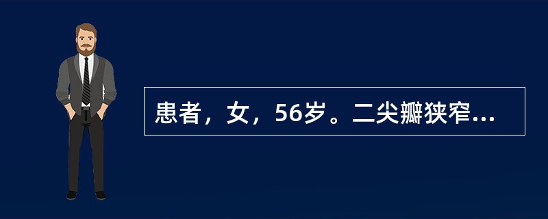 患者，女，56岁。二尖瓣狭窄病史20年，夜间阵发性呼吸困难10年，下肢水肿、腹胀