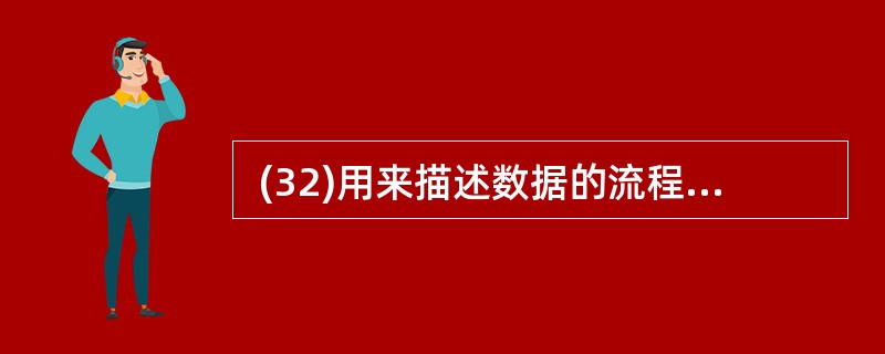  (32)用来描述数据的流程。 (32)A .数据字典 B.数据流图 C.程序