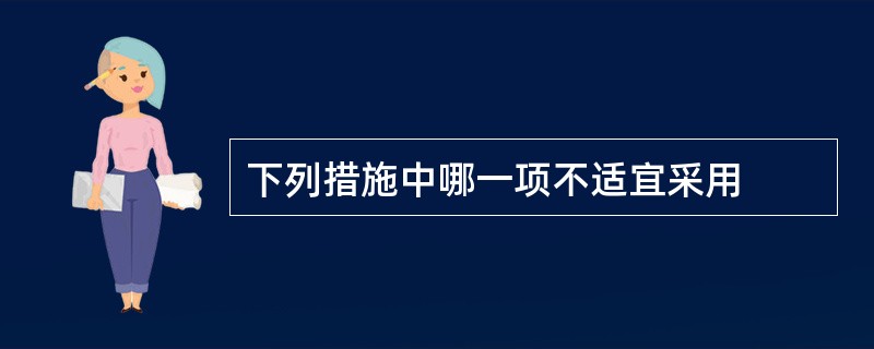下列措施中哪一项不适宜采用
