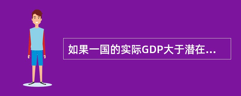 如果一国的实际GDP大于潜在GDP,表明该国( )。