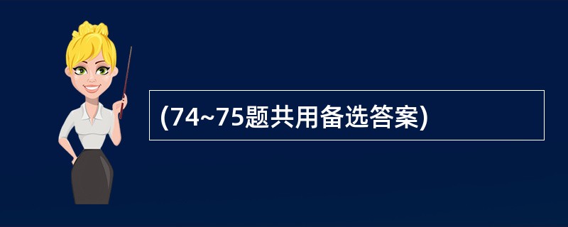 (74~75题共用备选答案)