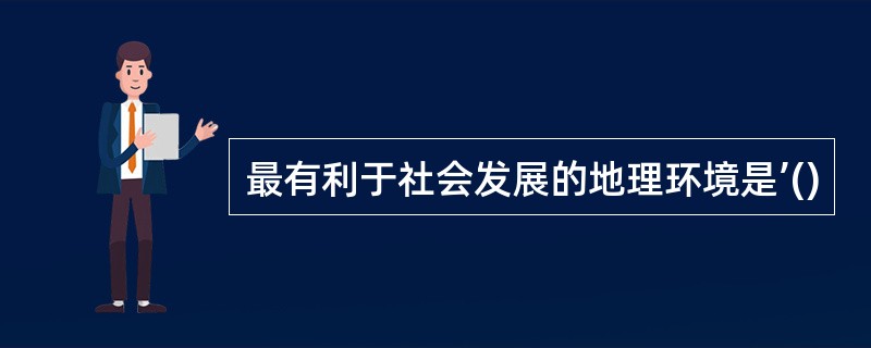 最有利于社会发展的地理环境是’()
