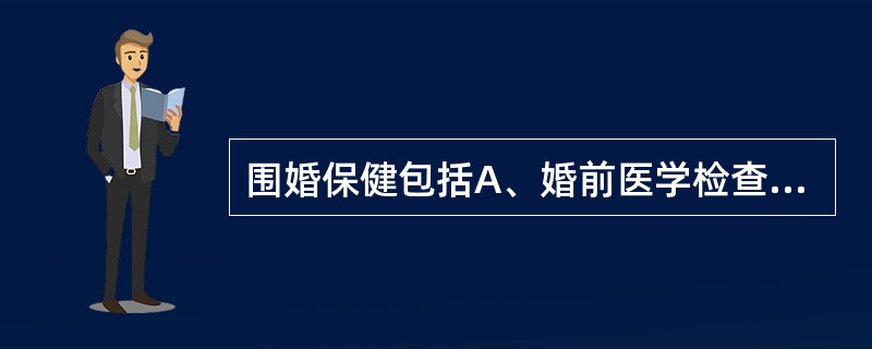 围婚保健包括A、婚前医学检查、婚前卫生指导和婚后婚姻咨询B、婚前精神病学检查、婚