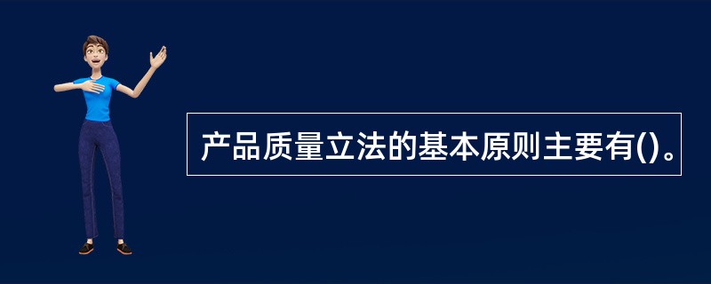 产品质量立法的基本原则主要有()。