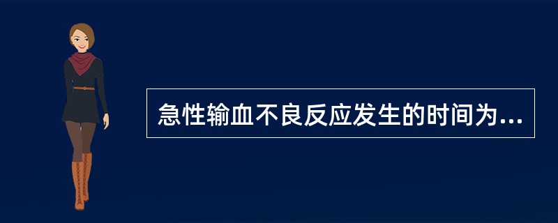 急性输血不良反应发生的时间为输血开始后A、48小时内B、36小时内C、8小时内D