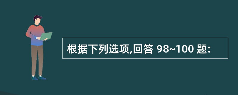 根据下列选项,回答 98~100 题: