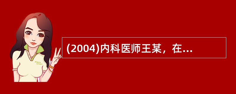 (2004)内科医师王某，在春节探家的火车上遇到一位产妇临产，因车上无其他医务人