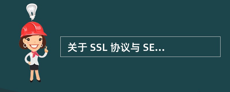  关于 SSL 协议与 SET 协议的叙述,正确的是 “ (36) ” 。 (