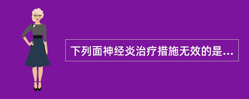 下列面神经炎治疗措施无效的是A、复合维生素BB、糖皮质激素C、抗病毒药物D、物理