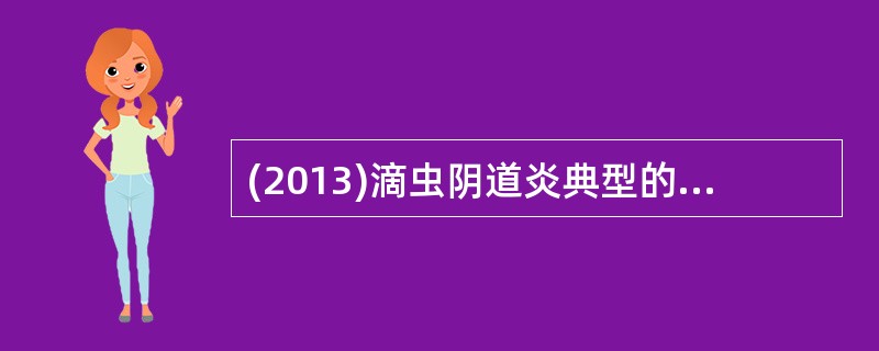 (2013)滴虫阴道炎典型的白带性状是A、泔水状恶臭白带B、白色稠厚凝乳状白带C