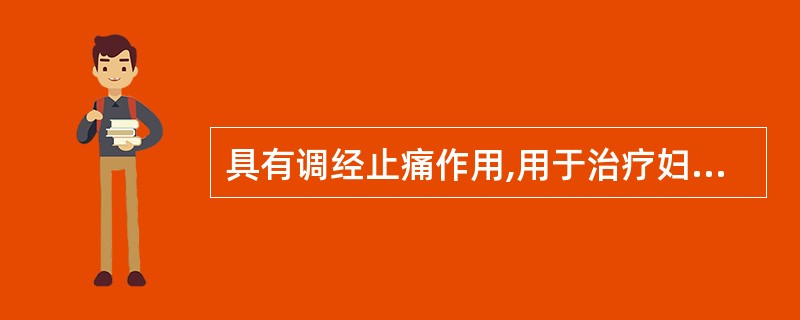 具有调经止痛作用,用于治疗妇女月经不调,痛经,乳房胀痛,应首选