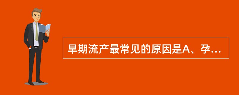 早期流产最常见的原因是A、孕妇黄体功能不足B、胚胎染色体异常C、孕妇生殖器官异常