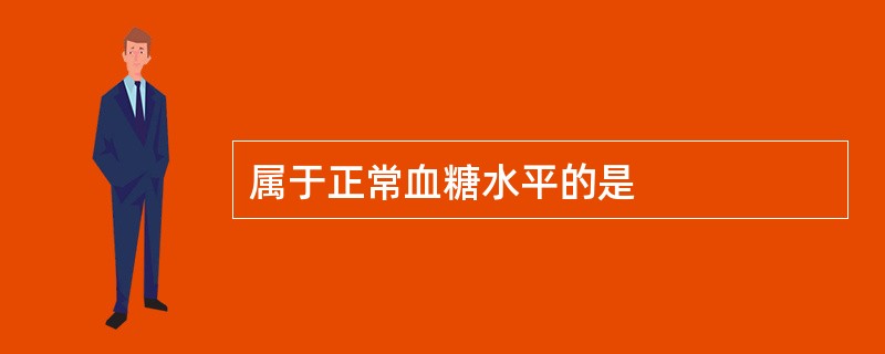 属于正常血糖水平的是