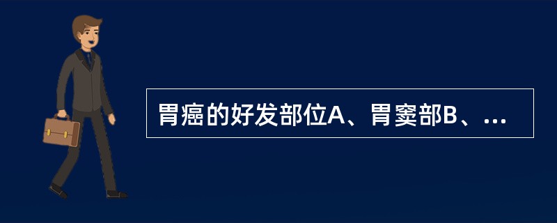 胃癌的好发部位A、胃窦部B、胃体部C、胃底部D、胃小弯侧E、贲门区