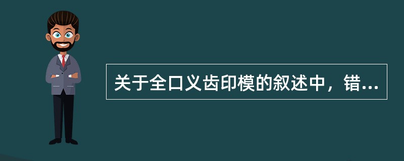 关于全口义齿印模的叙述中，错误的有A、根据取印模的次数，可以分为一次印模法和二次