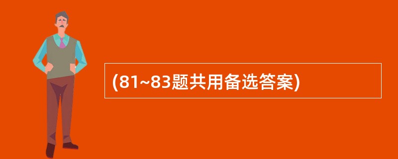 (81~83题共用备选答案)