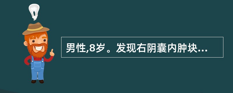 男性,8岁。发现右阴囊内肿块1年,不痛,平卧时消失,扪之囊性感,透光试验(£«)