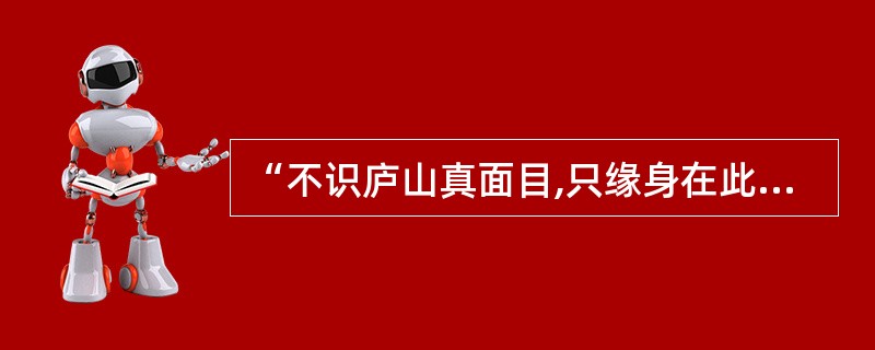 “不识庐山真面目,只缘身在此山中”说的是观景赏美中( )的道理。