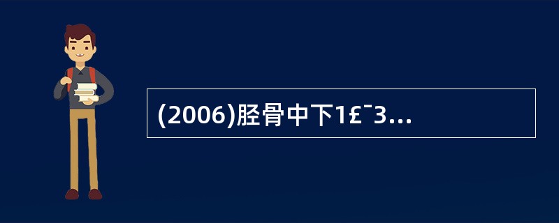 (2006)胫骨中下1£¯3处骨折易发生延迟愈合的原因是A、骨形态转变处B、骨皮