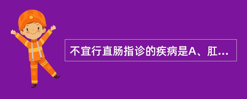 不宜行直肠指诊的疾病是A、肛裂B、肛窦炎C、内痔D、肛瘘E、肛周脓肿